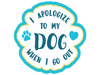 I Apologize To My Dog When I Go Out 3" Sticker (Decal)