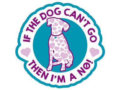 If the dog can’t go then I’m a NO! 3” Decal