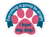 Everything is gonna be alright...I have my Dog  3” Decal