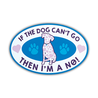 Oval Shaped Magnet – If the dog can’t go, then I’m a NO!